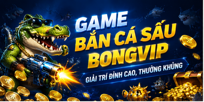 Game Bắn Cá Sấu Bongvip - Giải Trí Đỉnh Cao, Thưởng Khủng