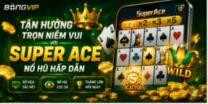 Tận Hưởng Trọn Niềm Vui Với Super ACE Nổ Hũ Hấp Dẫn