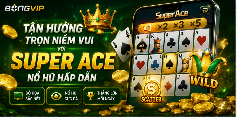 Tận Hưởng Trọn Niềm Vui Với Super ACE Nổ Hũ Hấp Dẫn